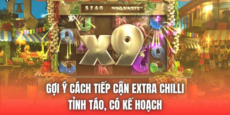 Gợi ý cách tiếp cận Extra Chilli tỉnh táo, có kế hoạch